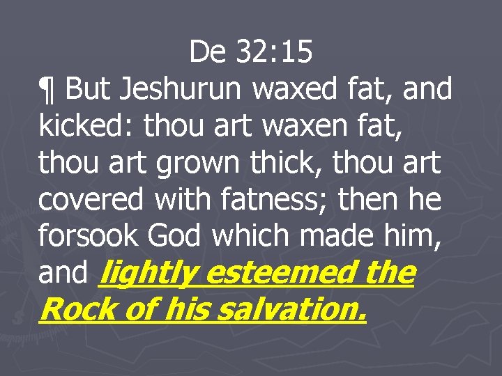 De 32: 15 ¶ But Jeshurun waxed fat, and kicked: thou art waxen fat,