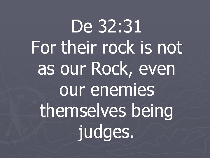 De 32: 31 For their rock is not as our Rock, even our enemies