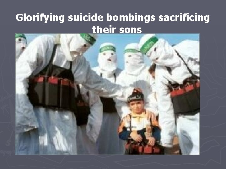 Glorifying suicide bombings sacrificing their sons 