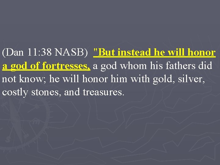 (Dan 11: 38 NASB) "But instead he will honor a god of fortresses, a
