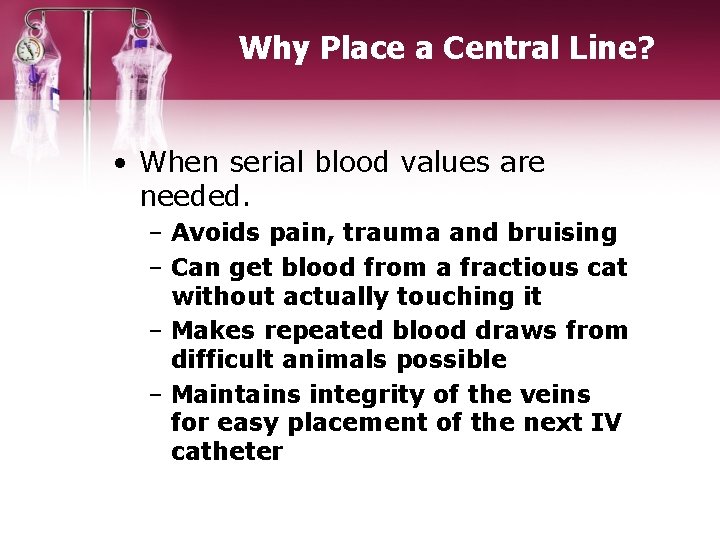 Why Place a Central Line? • When serial blood values are needed. – Avoids
