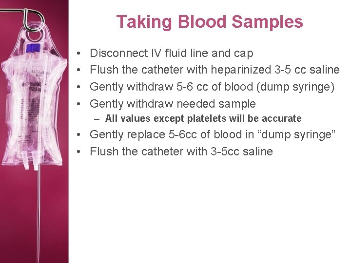 Taking Blood Samples • • Disconnect IV fluid line and cap Flush the catheter