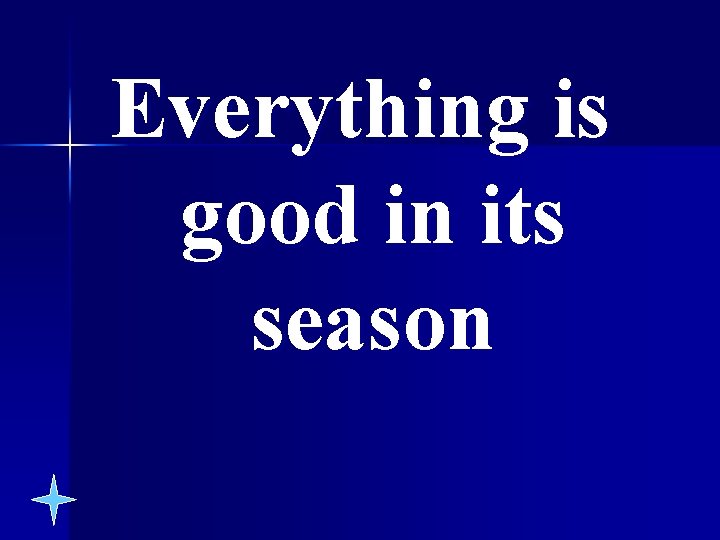 Everything is good in its season 