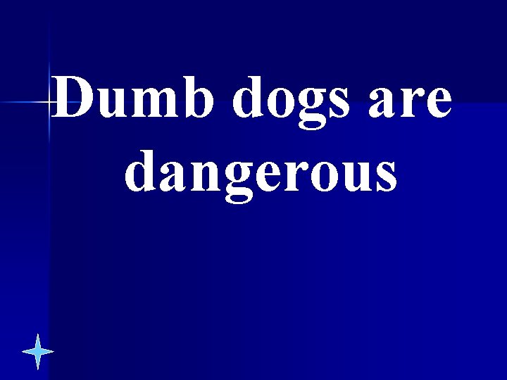 Dumb dogs are dangerous 