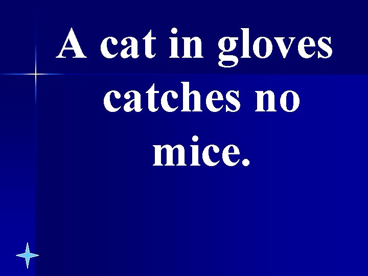 A cat in gloves catches no mice. 