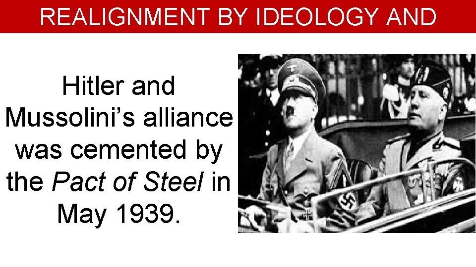 REALIGNMENT BY IDEOLOGY AND AGGRESSION Hitler and Mussolini’s alliance was cemented by the Pact