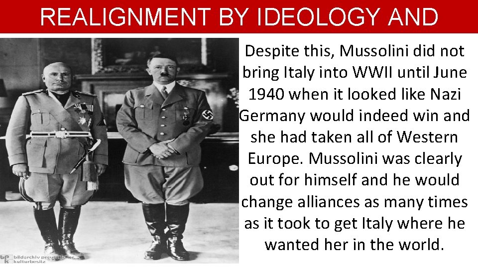REALIGNMENT BY IDEOLOGY AND AGGRESSION Despite this, Mussolini did not bring Italy into WWII
