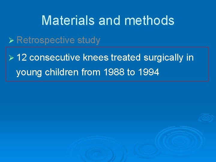 Materials and methods Ø Retrospective study Ø 12 consecutive knees treated surgically in young
