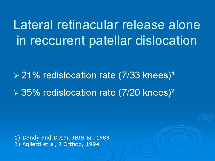 Lateral retinacular release alone in reccurent patellar dislocation Ø 21% redislocation rate (7/33 knees)¹