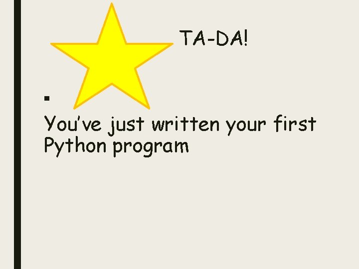 TA-DA! ■ You’ve just written your first Python program TA-DA! ■ You’ve just written your first Python program