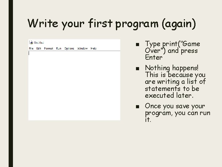 Write your first program (again) ■ Type print(“Game Over”) and press Enter ■ Nothing Write your first program (again) ■ Type print(“Game Over”) and press Enter ■ Nothing