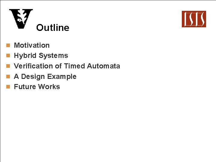 Outline n Motivation n Hybrid Systems n Verification of Timed Automata n A Design