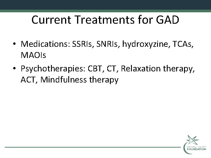 Current Treatments for GAD • Medications: SSRIs, SNRIs, hydroxyzine, TCAs, MAOIs • Psychotherapies: CBT,