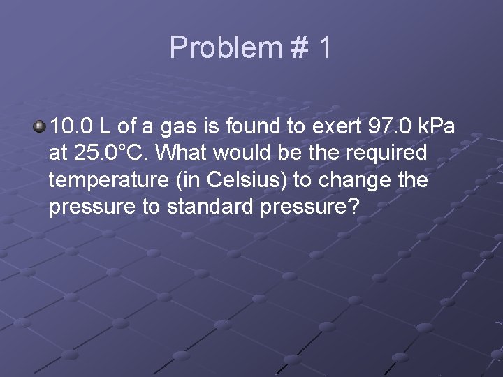 Problem # 1 10. 0 L of a gas is found to exert 97.