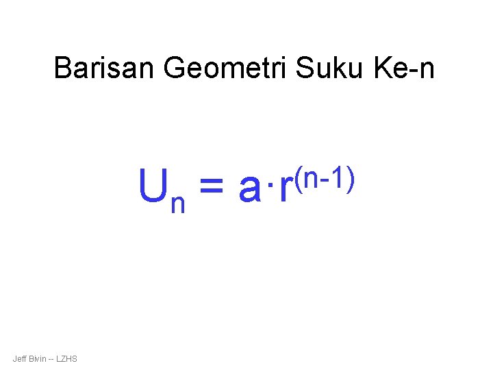 Barisan Geometri Suku Ke-n Un = Jeff Bivin -- LZHS (n-1) a·r 