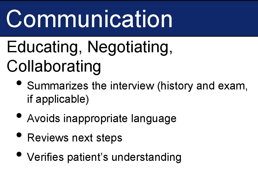 Communication Educating, Negotiating, Collaborating • Summarizes the interview (history and exam, if applicable) •