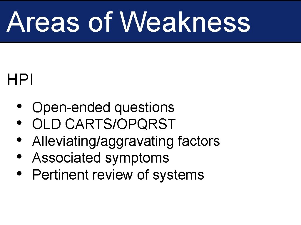 Areas of Weakness HPI • • • Open-ended questions OLD CARTS/OPQRST Alleviating/aggravating factors Associated