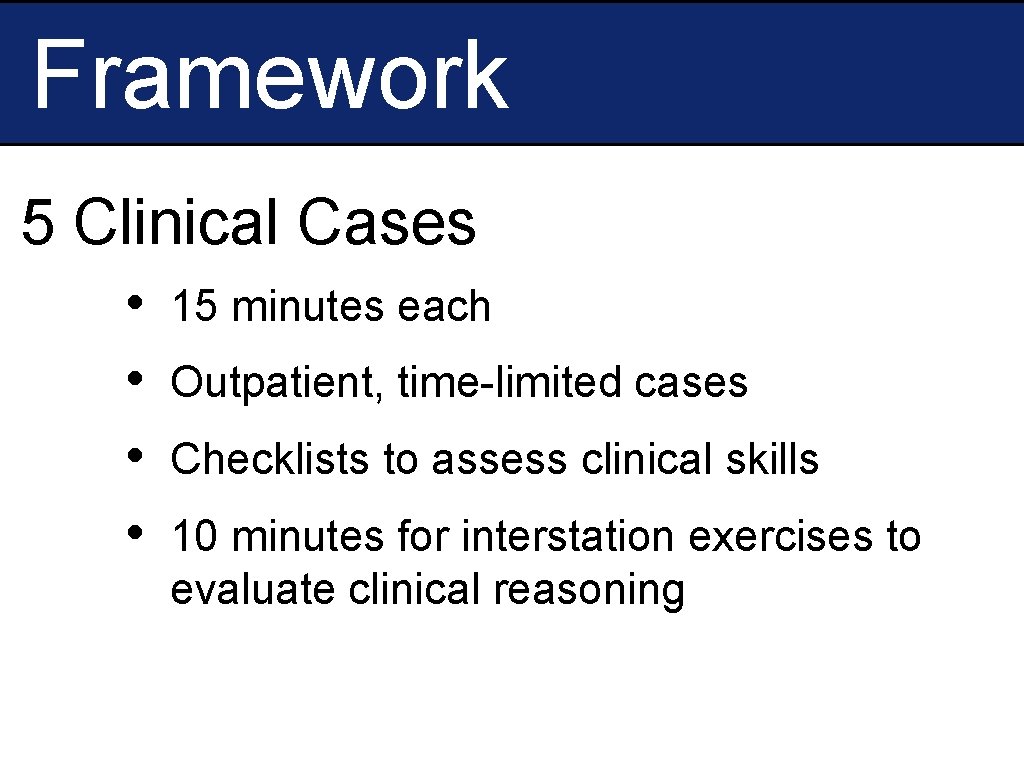 Framework 5 Clinical Cases • • 15 minutes each Outpatient, time-limited cases Checklists to