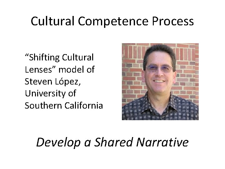 Cultural Competence Process “Shifting Cultural Lenses” model of Steven López, University of Southern California