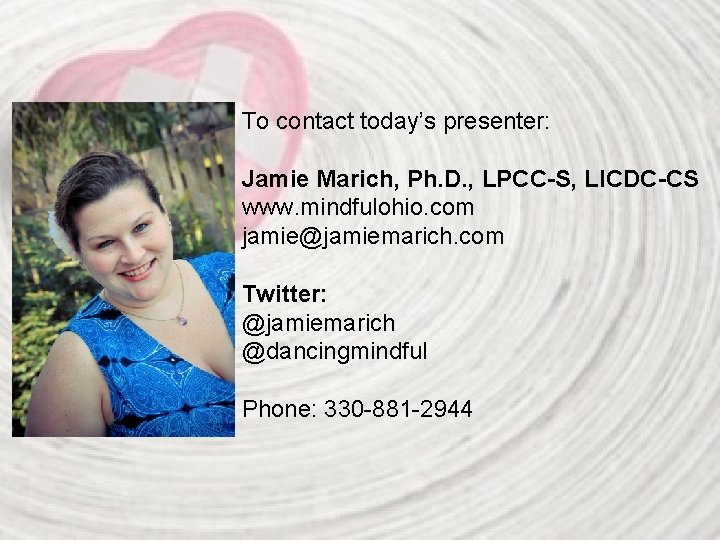 To contact today’s presenter: Jamie Marich, Ph. D. , LPCC-S, LICDC-CS www. mindfulohio. com