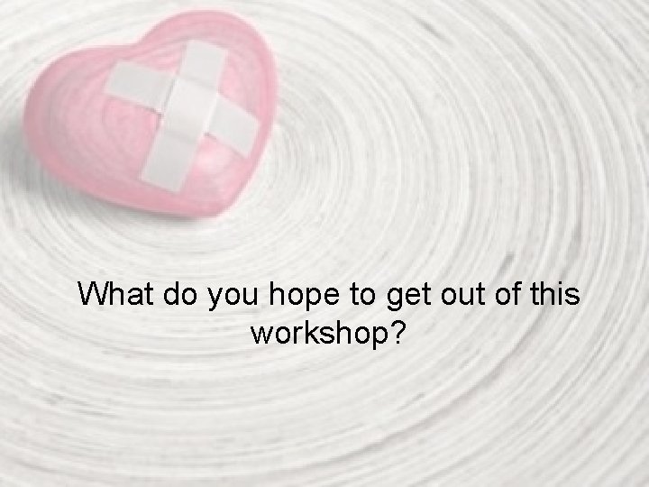 What do you hope to get out of this workshop? 