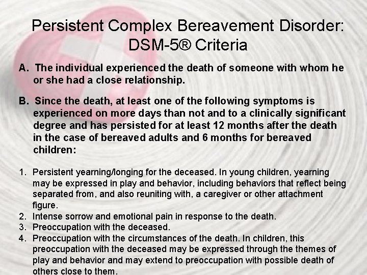 Persistent Complex Bereavement Disorder: DSM-5® Criteria A. The individual experienced the death of someone