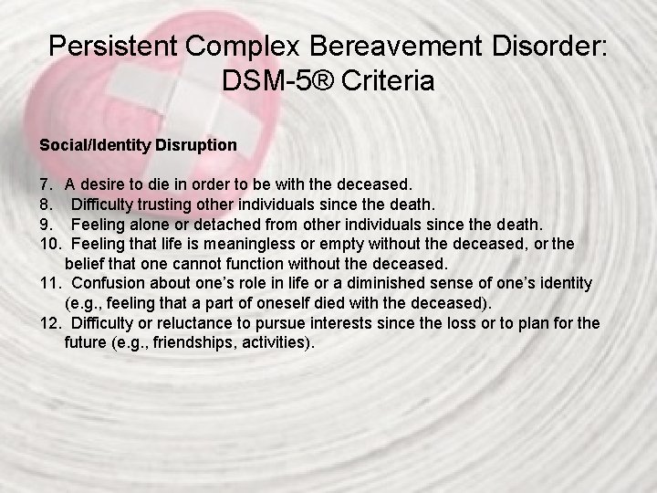 Persistent Complex Bereavement Disorder: DSM-5® Criteria Social/Identity Disruption 7. A desire to die in
