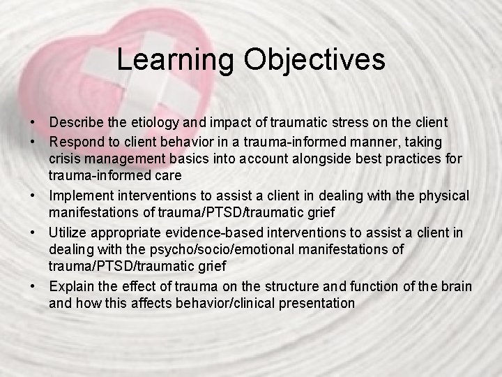 Learning Objectives • Describe the etiology and impact of traumatic stress on the client