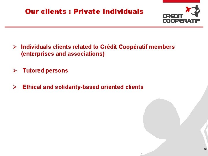 Our clients : Private Individuals Ø Individuals clients related to Crédit Coopératif members (enterprises