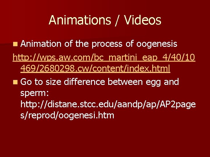 Animations / Videos n Animation of the process of oogenesis http: //wps. aw. com/bc_martini_eap_4/40/10