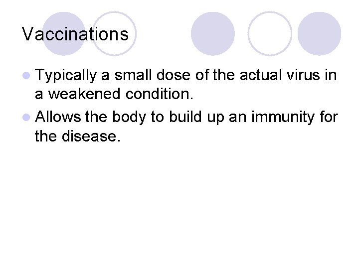 Vaccinations l Typically a small dose of the actual virus in a weakened condition.