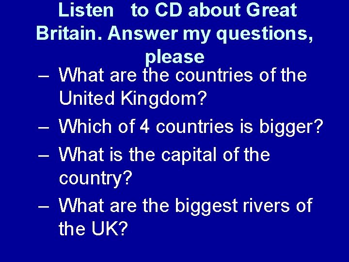 Listen to CD about Great Britain. Answer my questions, please – What are the