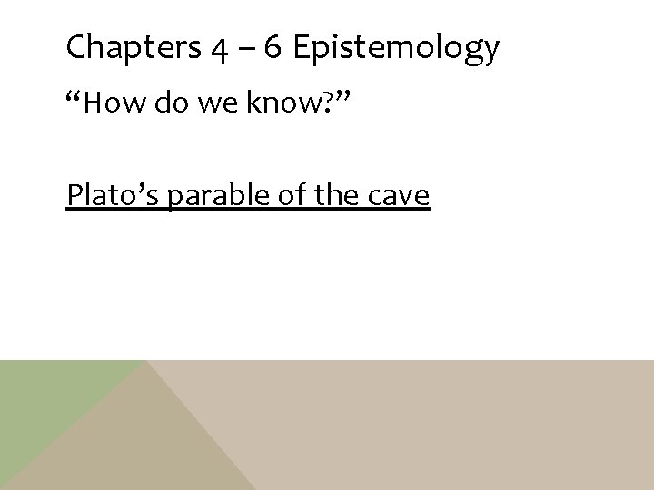 Chapters 4 – 6 Epistemology “How do we know? ” Plato’s parable of the