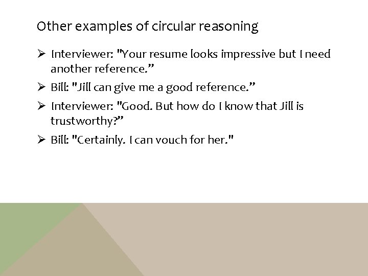 Other examples of circular reasoning Ø Interviewer: "Your resume looks impressive but I need