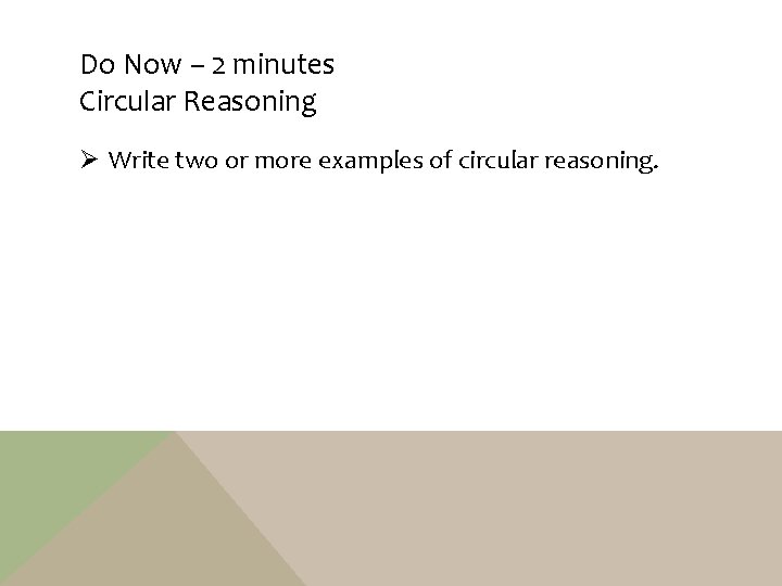 Do Now – 2 minutes Circular Reasoning Ø Write two or more examples of