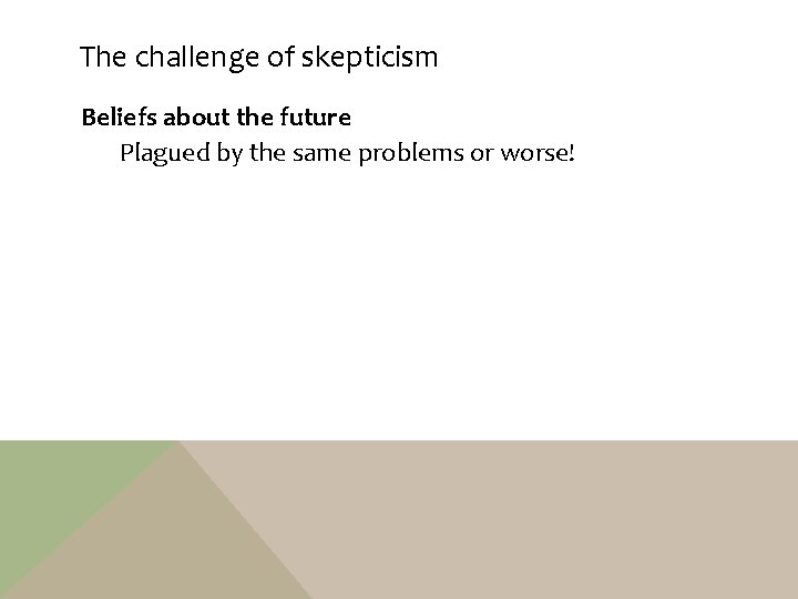 The challenge of skepticism Beliefs about the future Plagued by the same problems or