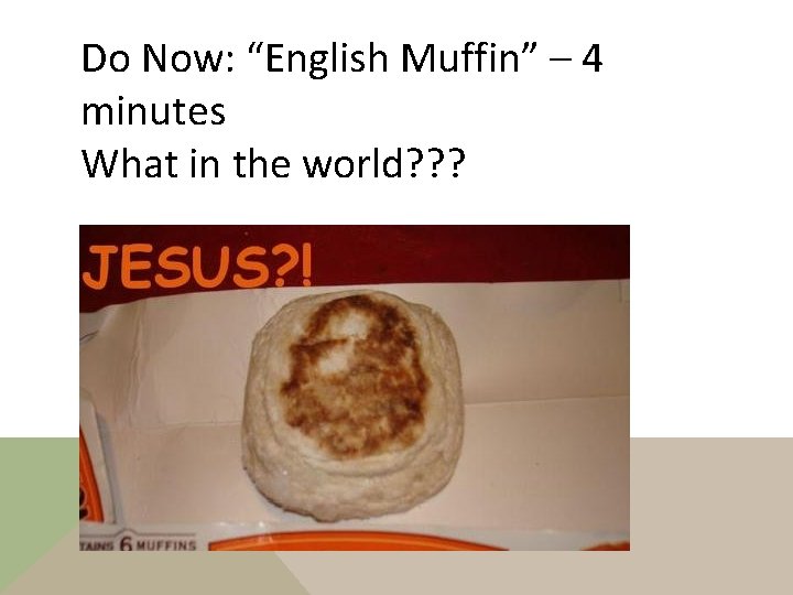 Do Now: “English Muffin” – 4 minutes What in the world? ? ? 