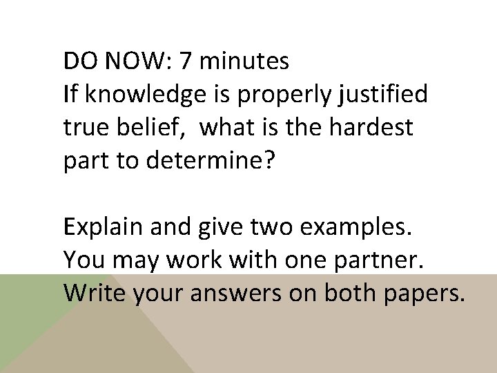 DO NOW: 7 minutes If knowledge is properly justified true belief, what is the