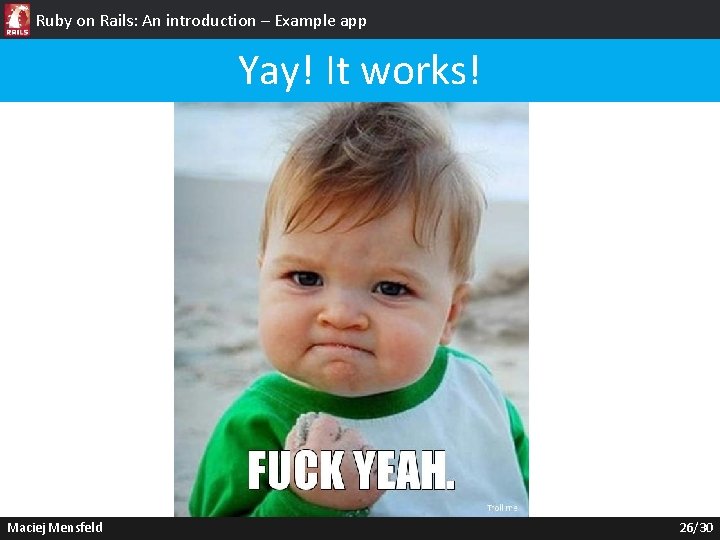 Ruby on Rails: An introduction – Example app Yay! It works! Maciej Mensfeld 26/30