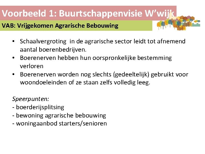 Voorbeeld 1: Buurtschappenvisie W’wijk VAB: Vrijgekomen Agrarische Bebouwing • Schaalvergroting in de agrarische sector