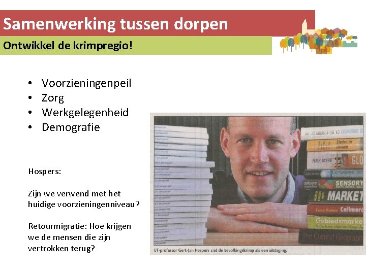 Samenwerking tussen dorpen Ontwikkel de krimpregio! • • Voorzieningenpeil Zorg Werkgelegenheid Demografie Hospers: Zijn