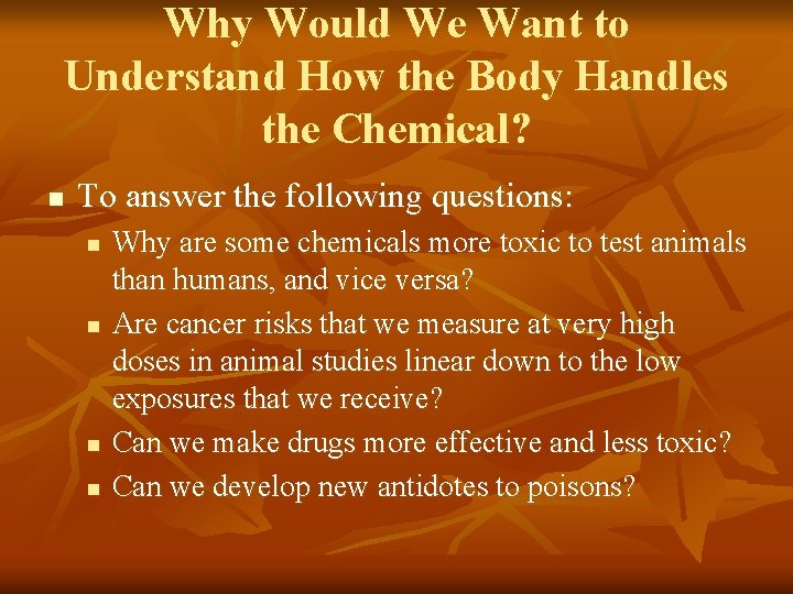 Why Would We Want to Understand How the Body Handles the Chemical? n To