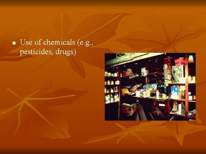 n Use of chemicals (e. g. , pesticides, drugs) 