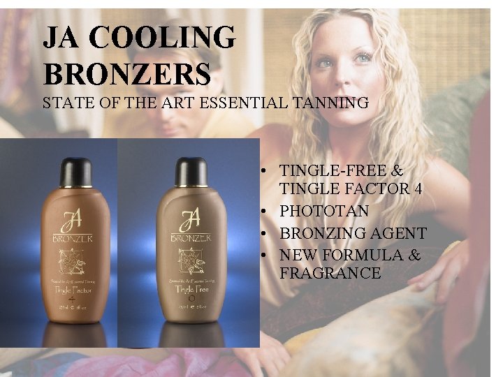 JA COOLING BRONZERS STATE OF THE ART ESSENTIAL TANNING • TINGLE-FREE & TINGLE FACTOR