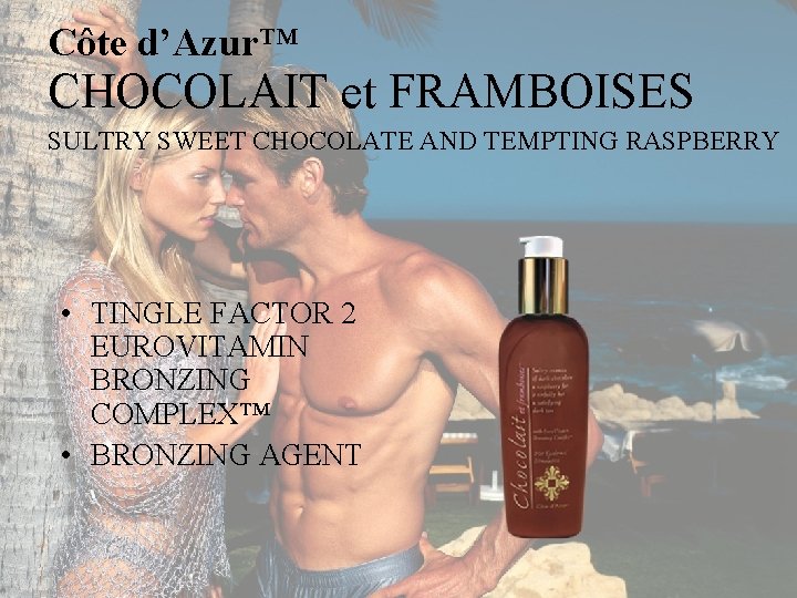 Côte d’Azur™ CHOCOLAIT et FRAMBOISES SULTRY SWEET CHOCOLATE AND TEMPTING RASPBERRY • TINGLE FACTOR