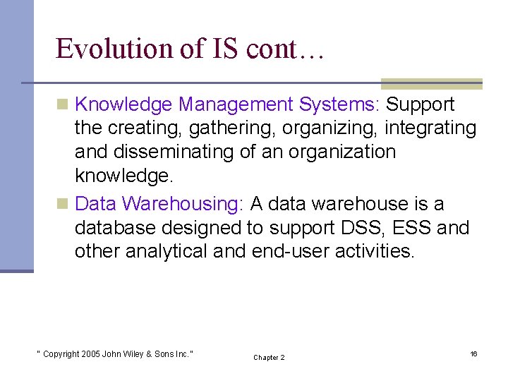 Evolution of IS cont… n Knowledge Management Systems: Support the creating, gathering, organizing, integrating