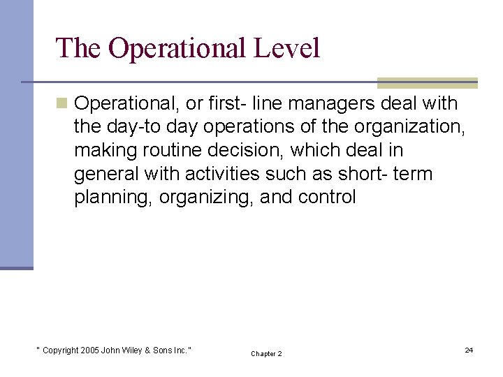 The Operational Level n Operational, or first- line managers deal with the day-to day
