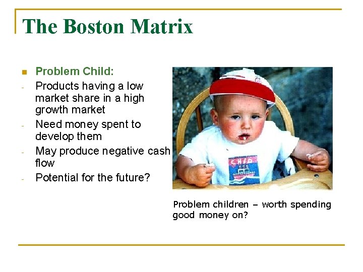 The Boston Matrix n - - Problem Child: Products having a low market share