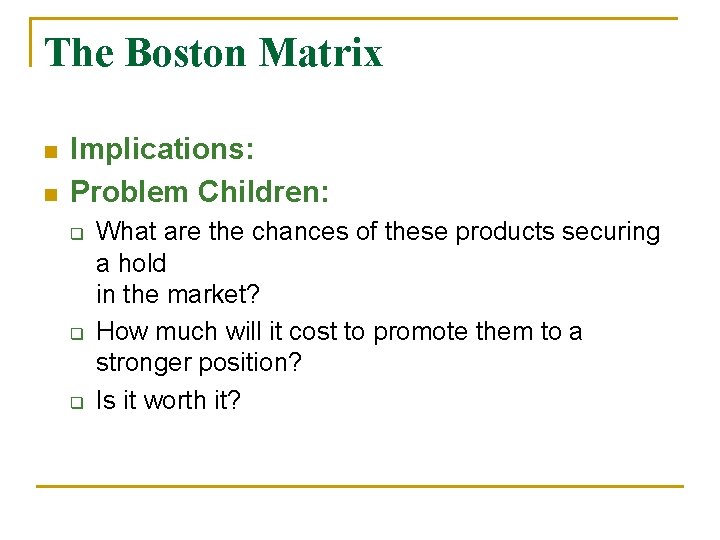 The Boston Matrix n n Implications: Problem Children: q q q What are the