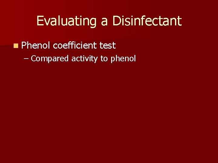 Evaluating a Disinfectant n Phenol coefficient test – Compared activity to phenol 